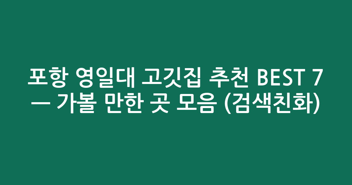 포항 영일대 고깃집 추천 BEST 7 — 가볼 만한 곳 모음 (검색친화)