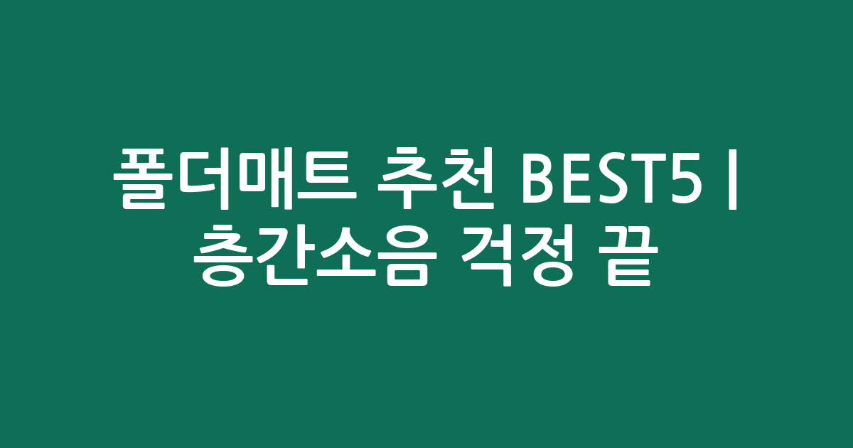 폴더매트 추천 BEST5 | 층간소음 걱정 끝! 가성비·인기 상품 비교