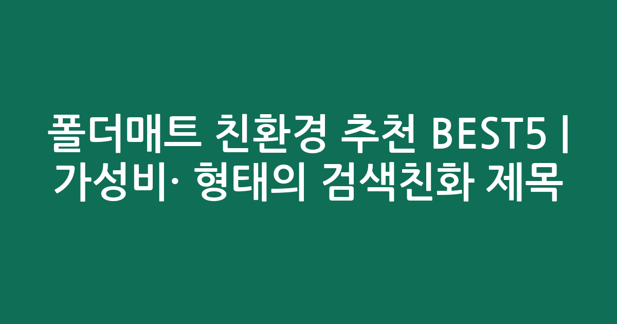 폴더매트 친환경 추천 BEST5 | 가성비·인기 비교 형태의 검색친화 제목