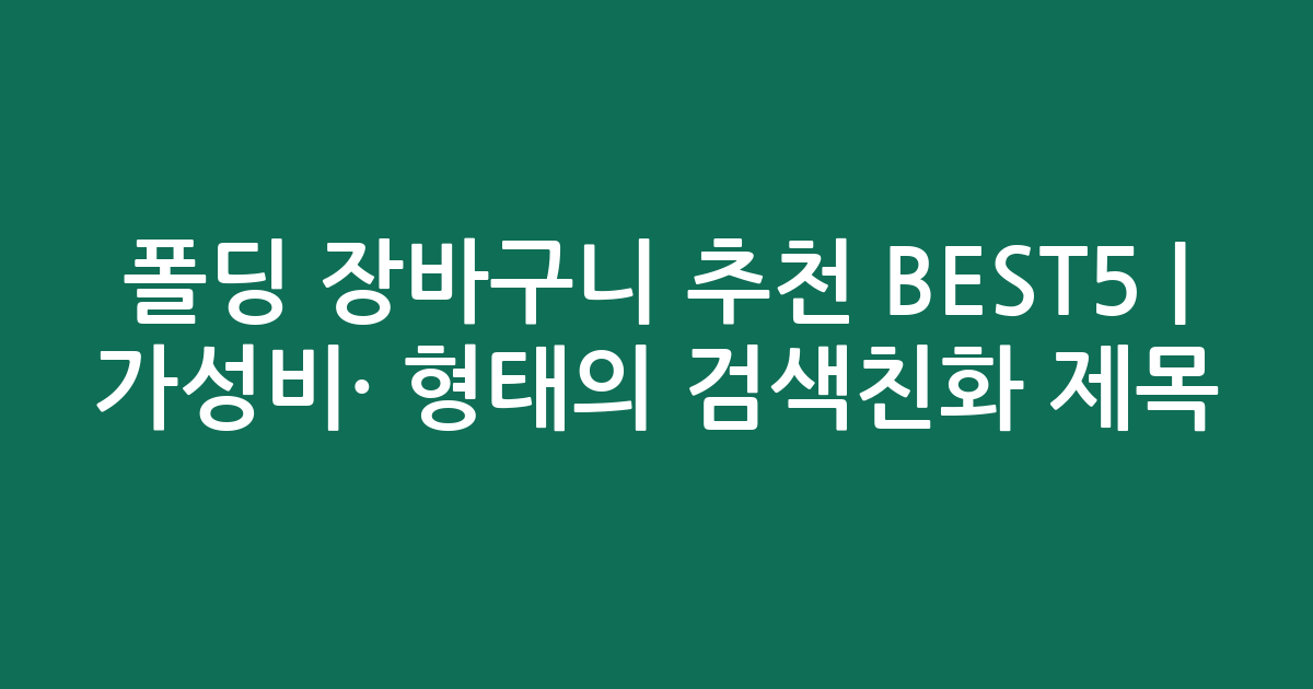 폴딩 장바구니 추천 BEST5 | 가성비·인기 비교 형태의 검색친화 제목