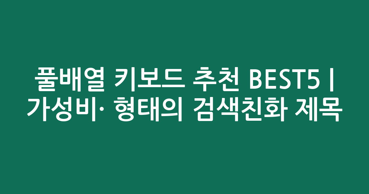 풀배열 키보드 추천 BEST5 | 가성비·인기 비교 형태의 검색친화 제목