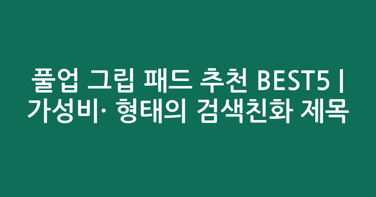풀업 그립 패드 추천 BEST5 | 가성비·인기 비교 형태의 검색친화 제목
