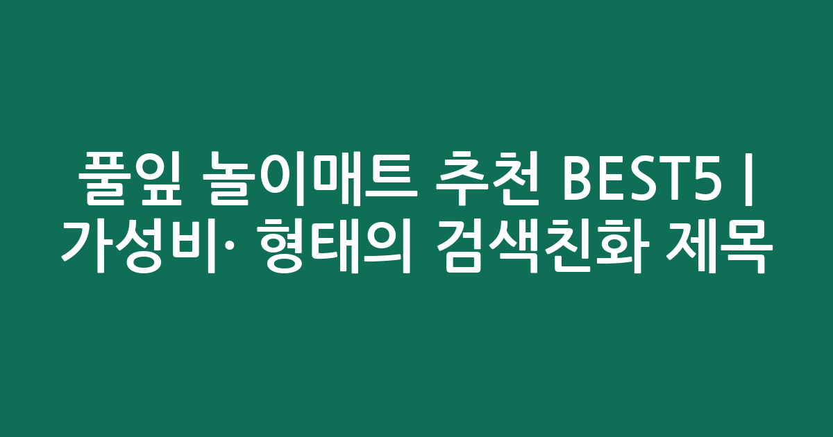 풀잎 놀이매트 추천 BEST5 | 가성비·인기 비교 형태의 검색친화 제목