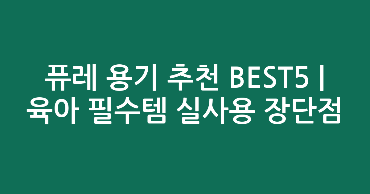 퓨레 용기 추천 BEST5 | 육아 필수템 실사용 장단점 비교