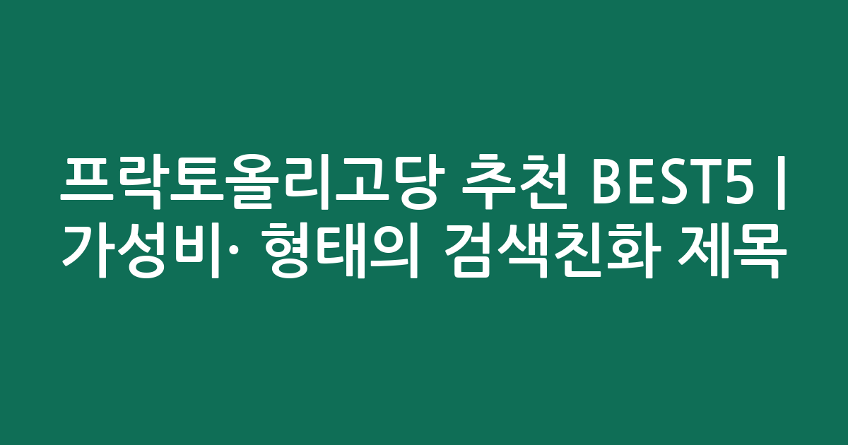 프락토올리고당 추천 BEST5 | 가성비·인기 비교 형태의 검색친화 제목