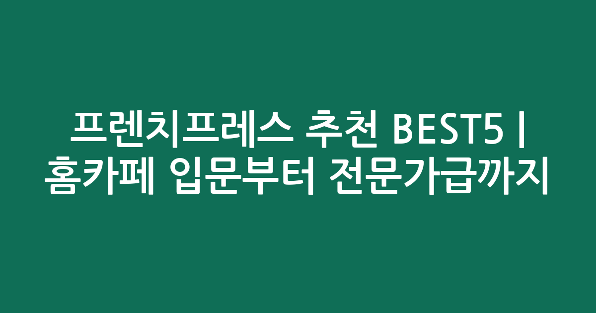 프렌치프레스 추천 BEST5 | 홈카페 입문부터 전문가급까지 비교