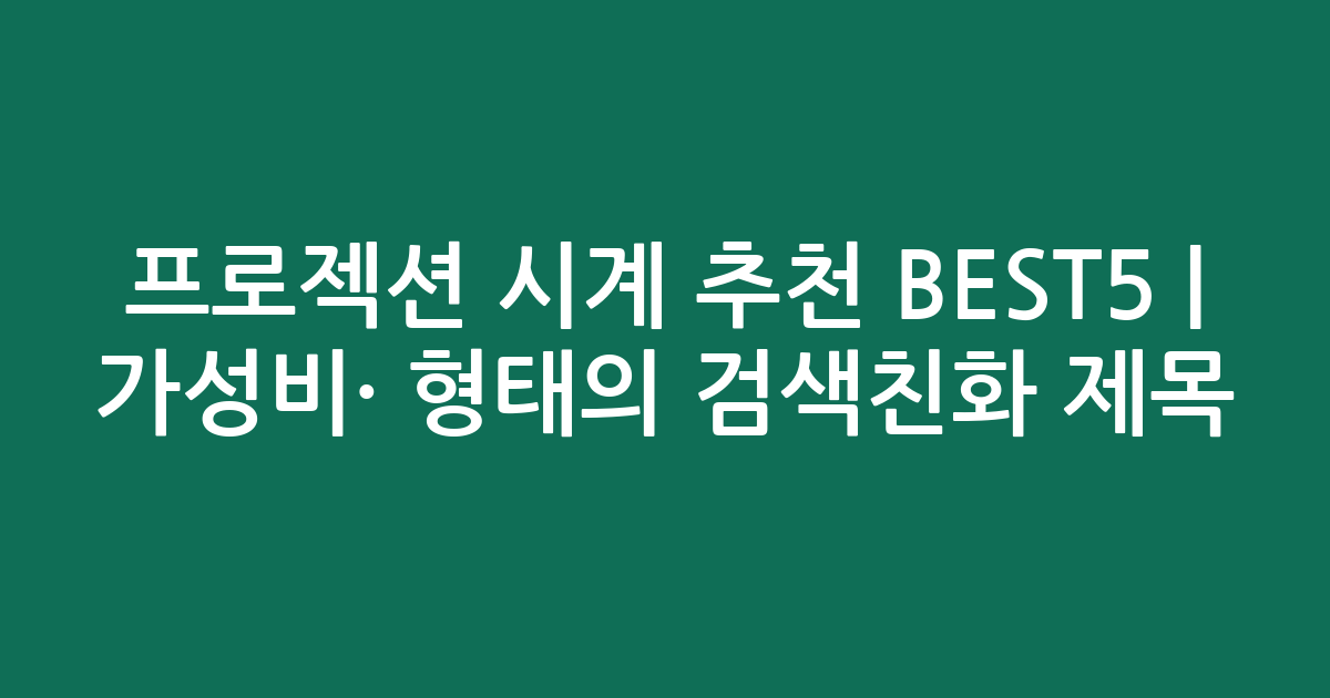 프로젝션 시계 추천 BEST5 | 가성비·인기 비교 형태의 검색친화 제목