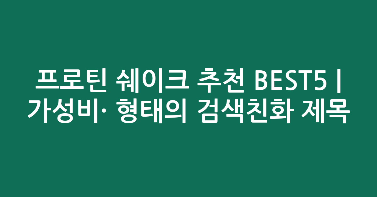 프로틴 쉐이크 추천 BEST5 | 가성비·인기 비교 형태의 검색친화 제목