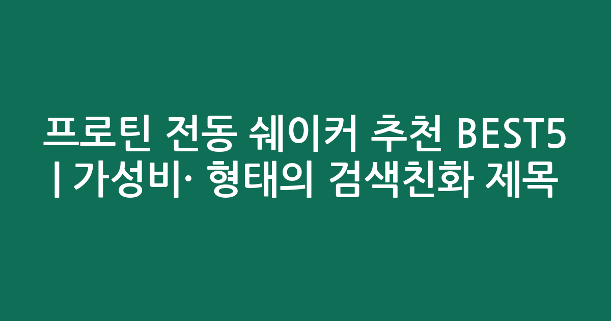 프로틴 전동 쉐이커 추천 BEST5 | 가성비·인기 비교 형태의 검색친화 제목