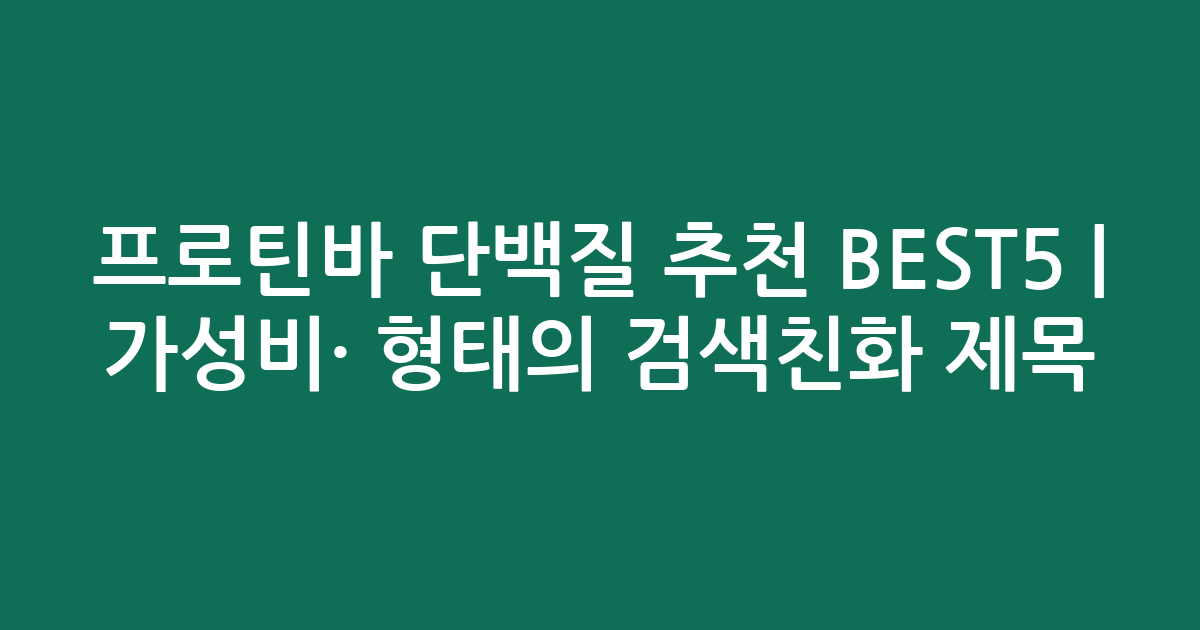 프로틴바 단백질 추천 BEST5 | 가성비·인기 비교 형태의 검색친화 제목