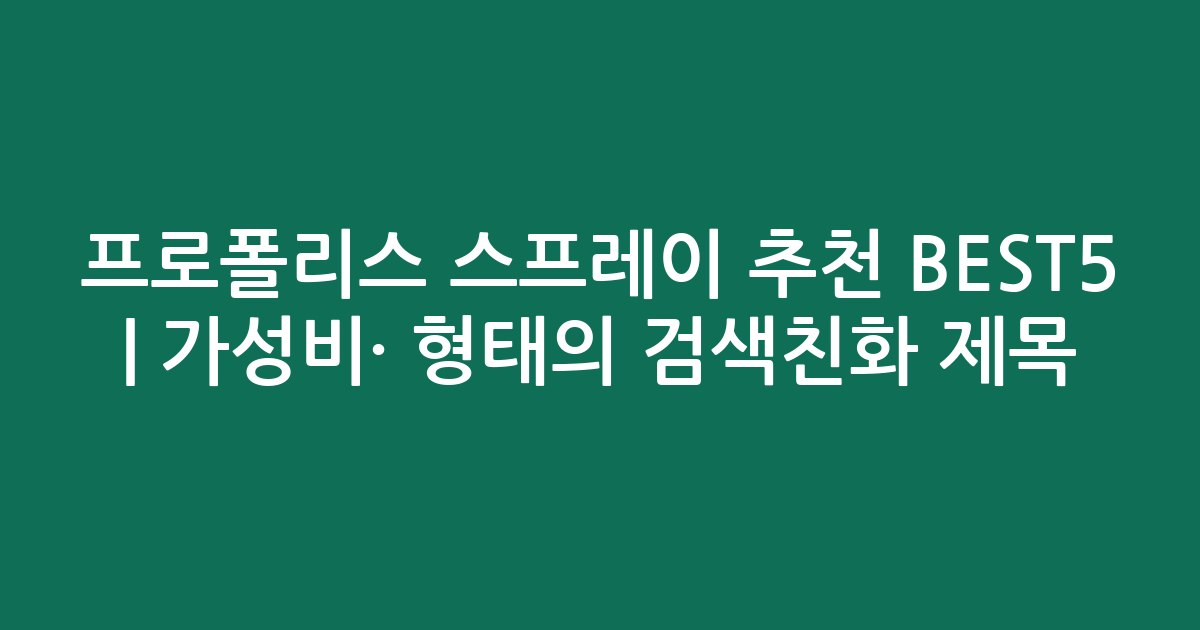 프로폴리스 스프레이 추천 BEST5 | 가성비·인기 비교 형태의 검색친화 제목