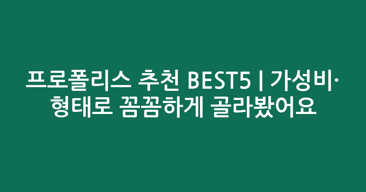 프로폴리스 추천 BEST5 | 가성비·인기 비교 형태로 꼼꼼하게 골라봤어요
