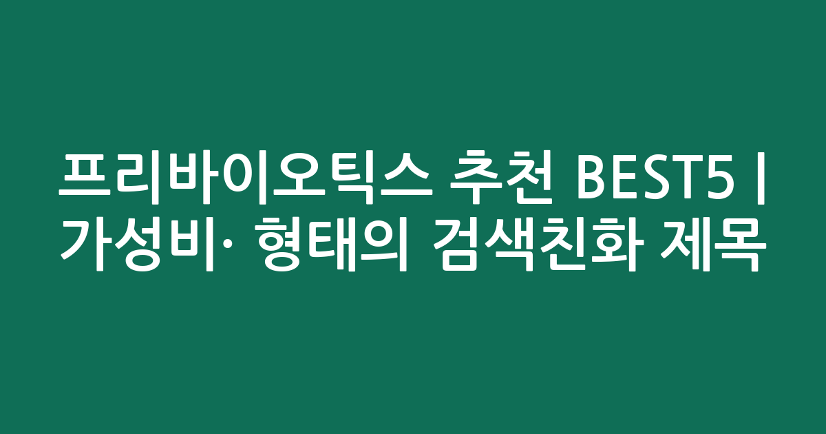 프리바이오틱스 추천 BEST5 | 가성비·인기 비교 형태의 검색친화 제목