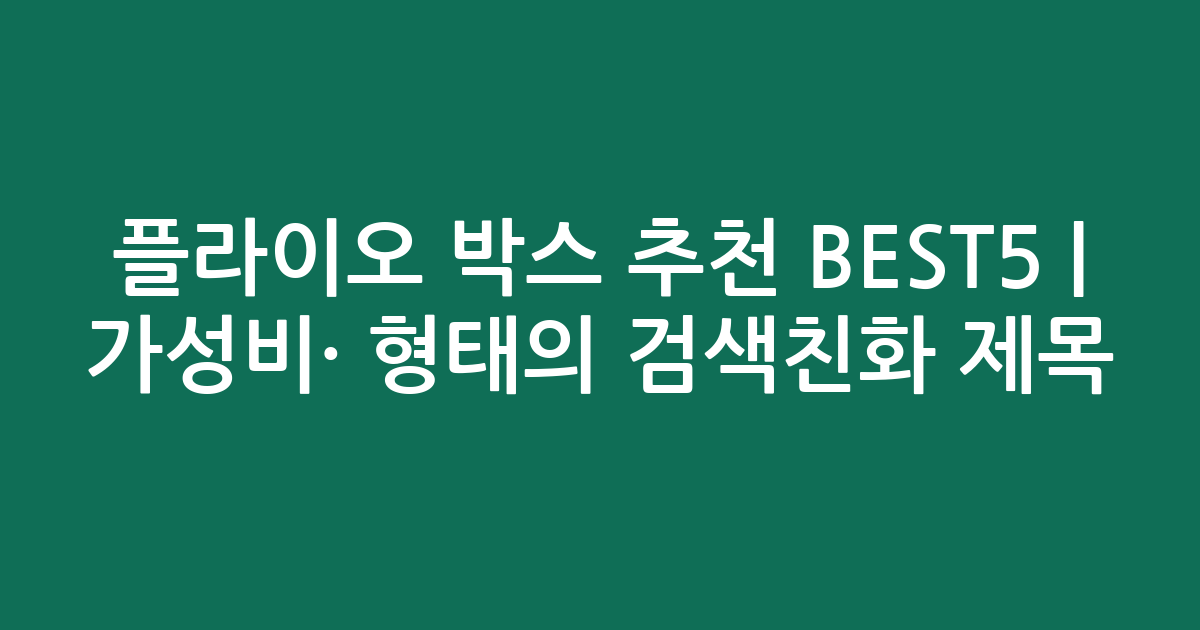 플라이오 박스 추천 BEST5 | 가성비·인기 비교 형태의 검색친화 제목