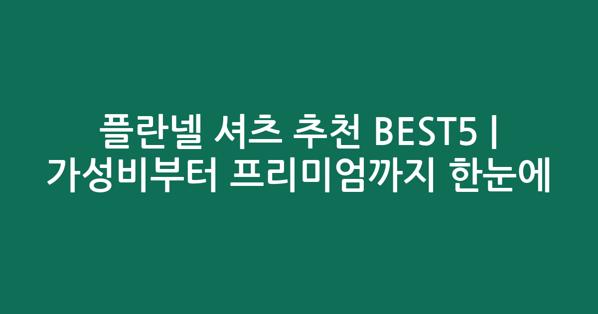 플란넬 셔츠 추천 BEST5 | 가성비부터 프리미엄까지 한눈에 비교