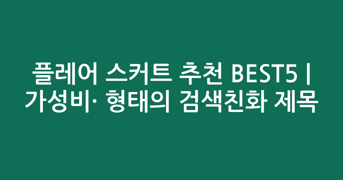플레어 스커트 추천 BEST5 | 가성비·인기 비교 형태의 검색친화 제목