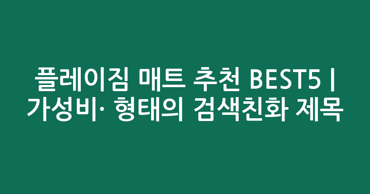 플레이짐 매트 추천 BEST5 | 가성비·인기 비교 형태의 검색친화 제목