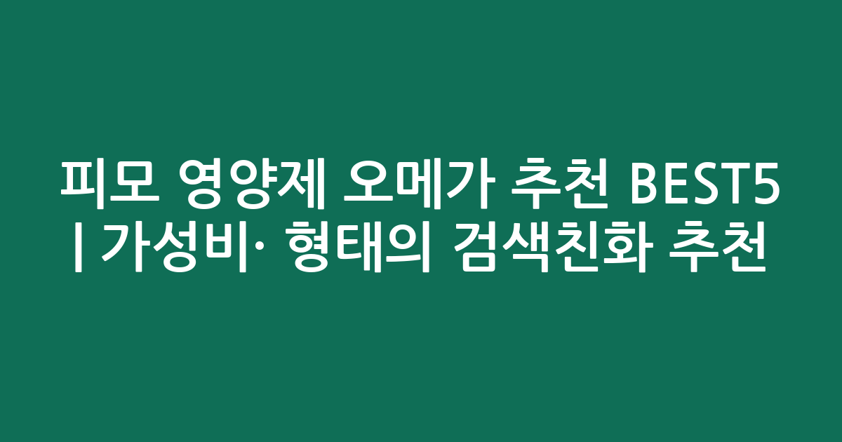 피모 영양제 오메가 추천 BEST5 | 가성비·인기 비교 형태의 검색친화 추천