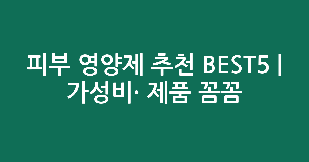 피부 영양제 추천 BEST5 | 가성비·인기 제품 꼼꼼 비교