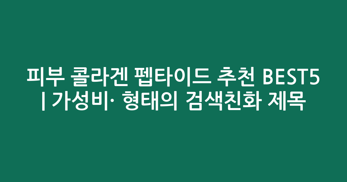 피부 콜라겐 펩타이드 추천 BEST5 | 가성비·인기 비교 형태의 검색친화 제목