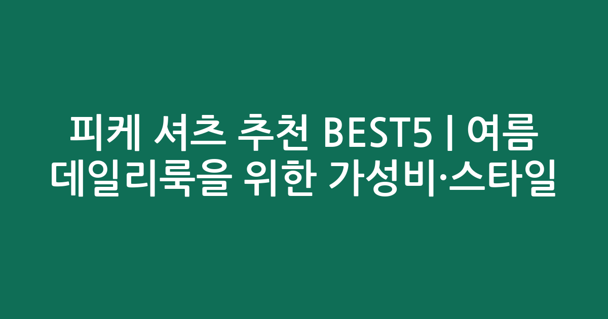피케 셔츠 추천 BEST5 | 여름 데일리룩을 위한 가성비·스타일 비교