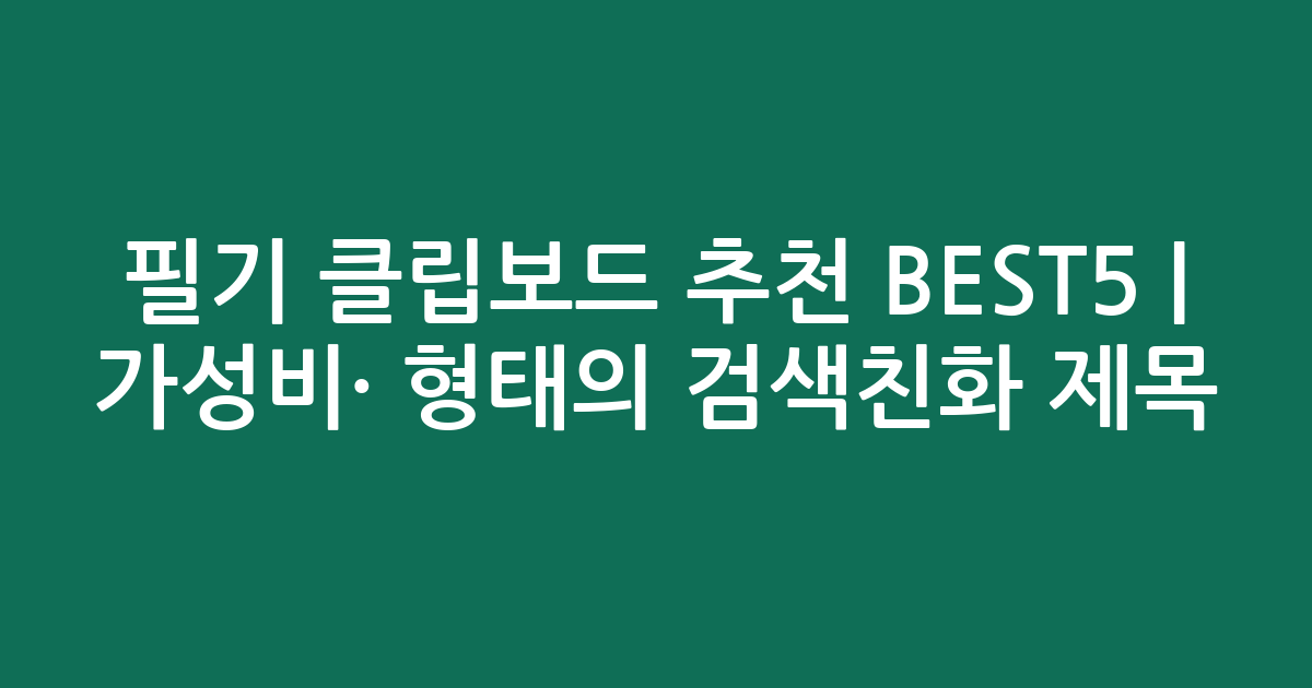 필기 클립보드 추천 BEST5 | 가성비·인기 비교 형태의 검색친화 제목