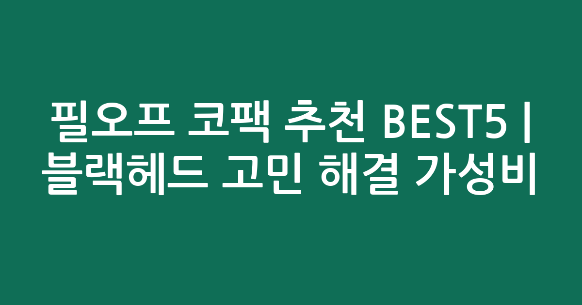 필오프 코팩 추천 BEST5 | 블랙헤드 고민 해결 가성비·인기 비교
