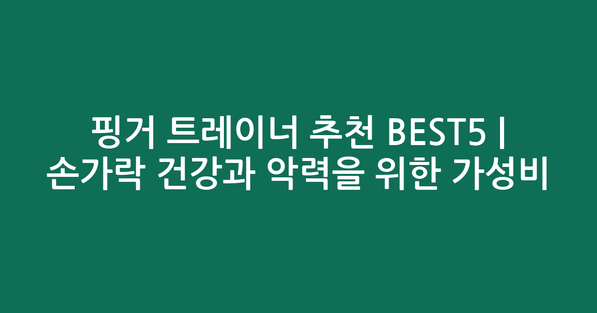 핑거 트레이너 추천 BEST5 | 손가락 건강과 악력을 위한 가성비·인기 비교