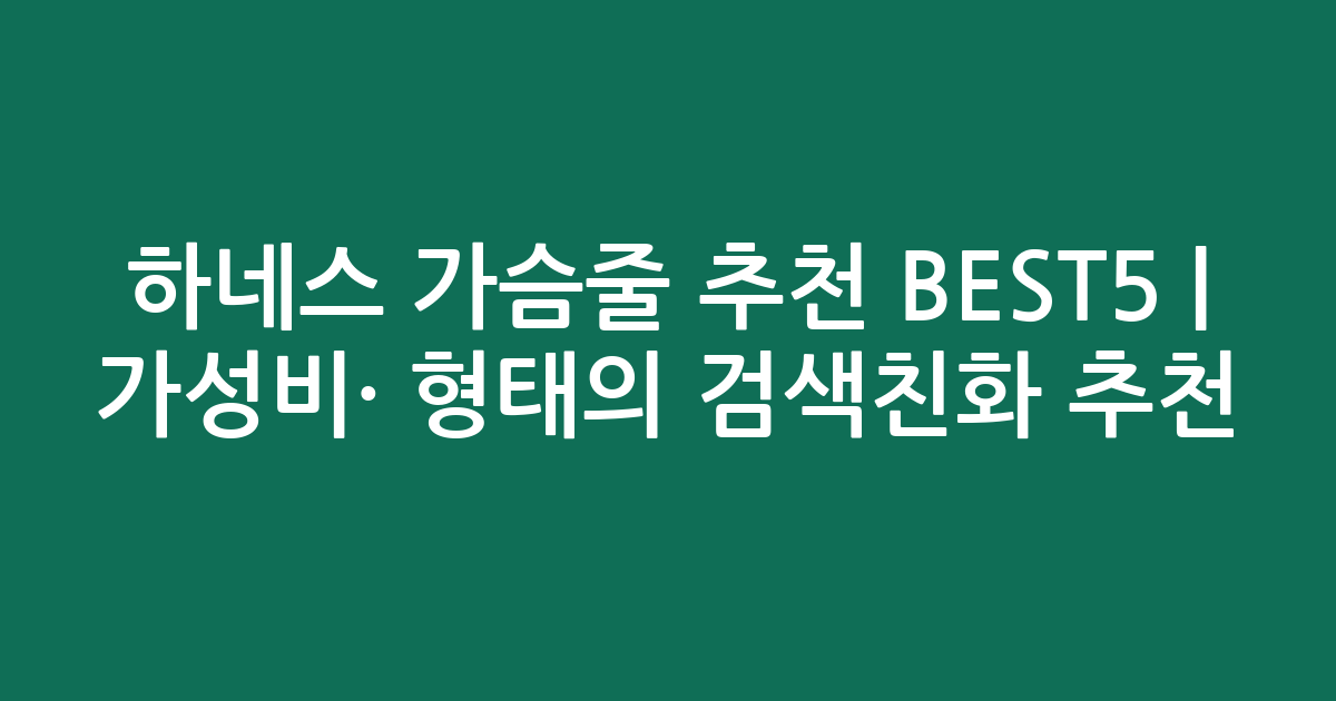 하네스 가슴줄 추천 BEST5 | 가성비·인기 비교 형태의 검색친화 추천