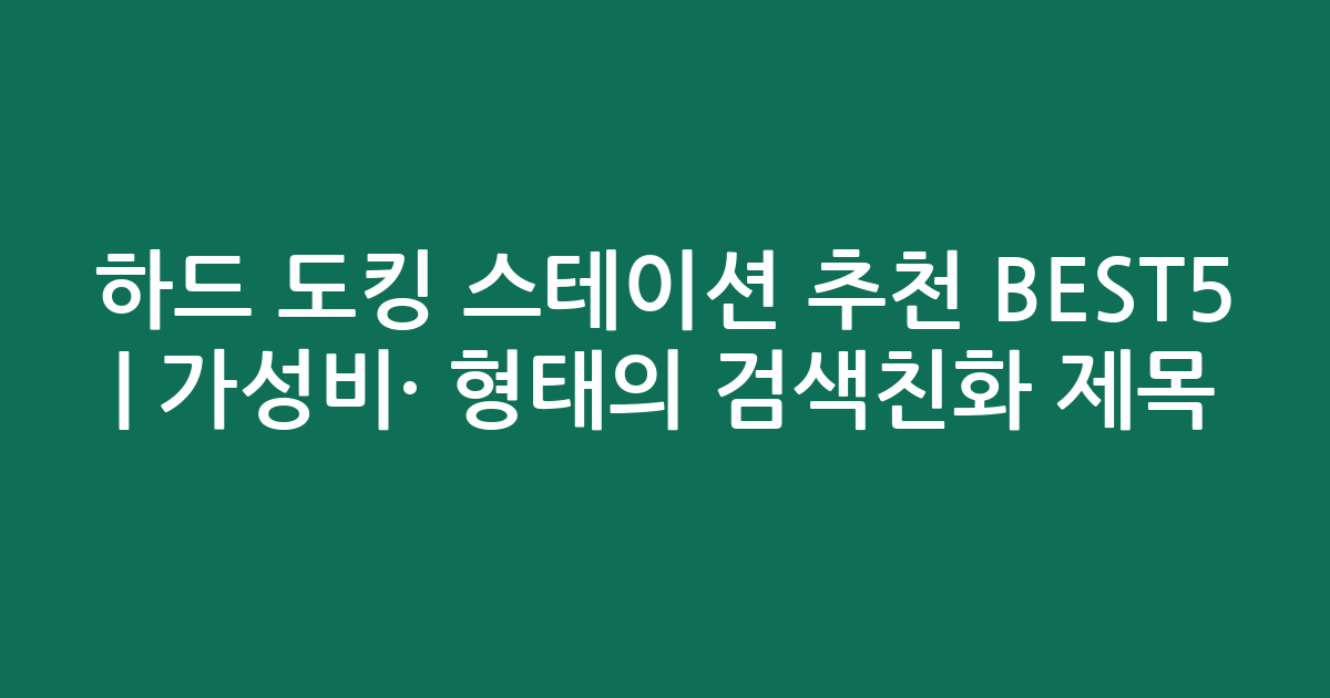 하드 도킹 스테이션 추천 BEST5 | 가성비·인기 비교 형태의 검색친화 제목