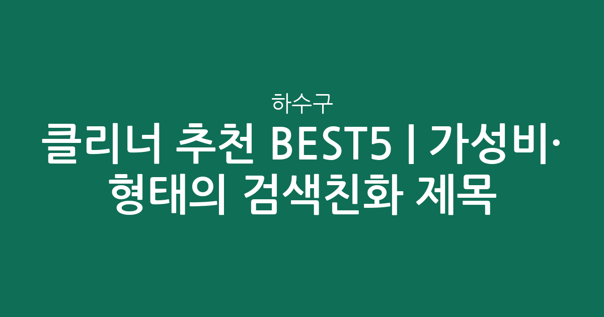 하수구 클리너 추천 BEST5 | 가성비·인기 비교 형태의 검색친화 제목