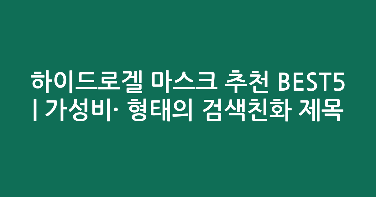 하이드로겔 마스크 추천 BEST5 | 가성비·인기 비교 형태의 검색친화 제목