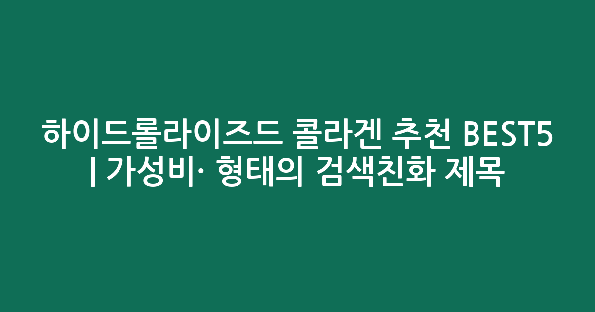 하이드롤라이즈드 콜라겐 추천 BEST5 | 가성비·인기 비교 형태의 검색친화 제목