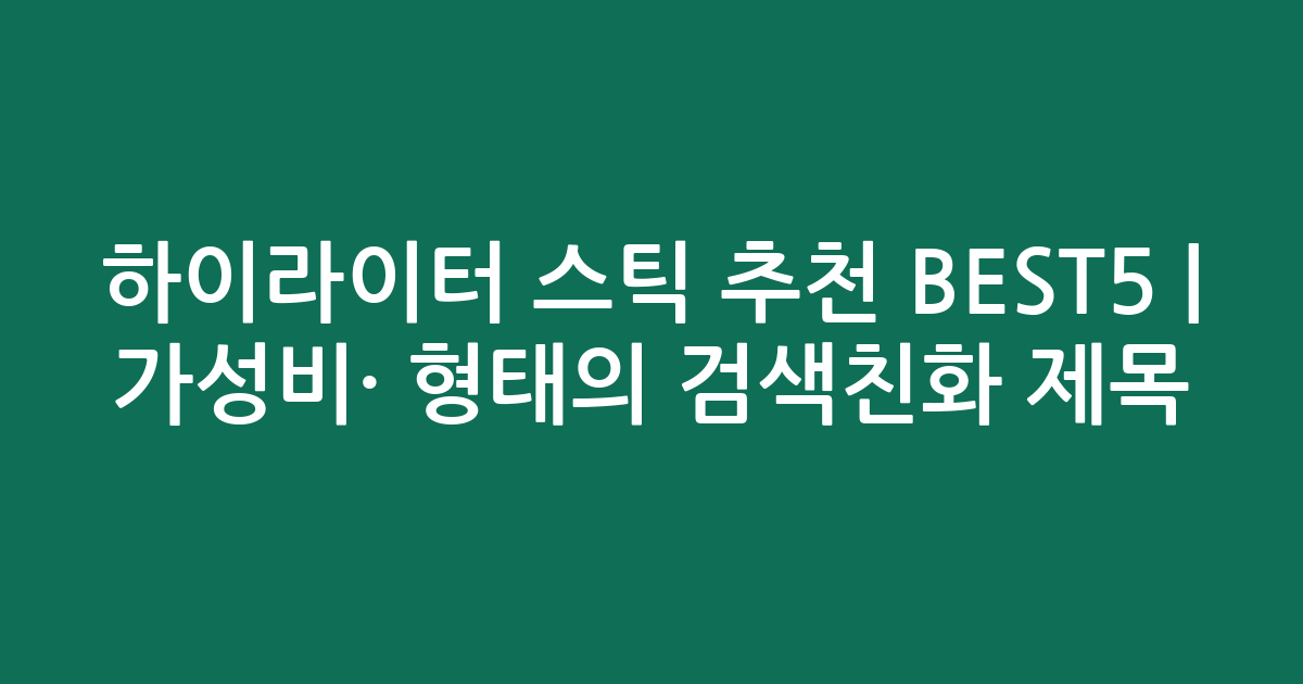 하이라이터 스틱 추천 BEST5 | 가성비·인기 비교 형태의 검색친화 제목