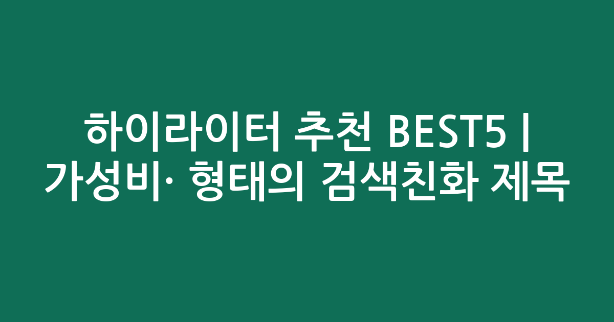 하이라이터 추천 BEST5 | 가성비·인기 비교 형태의 검색친화 제목