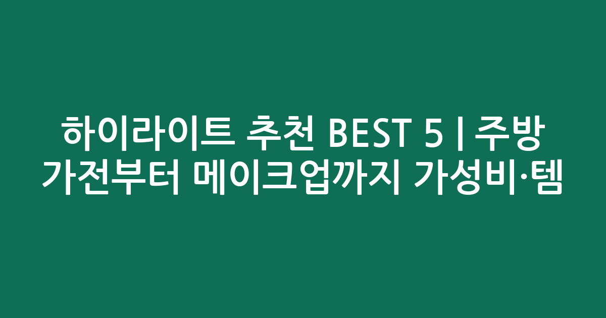 하이라이트 추천 BEST 5 | 주방 가전부터 메이크업까지 가성비·인기템 비교