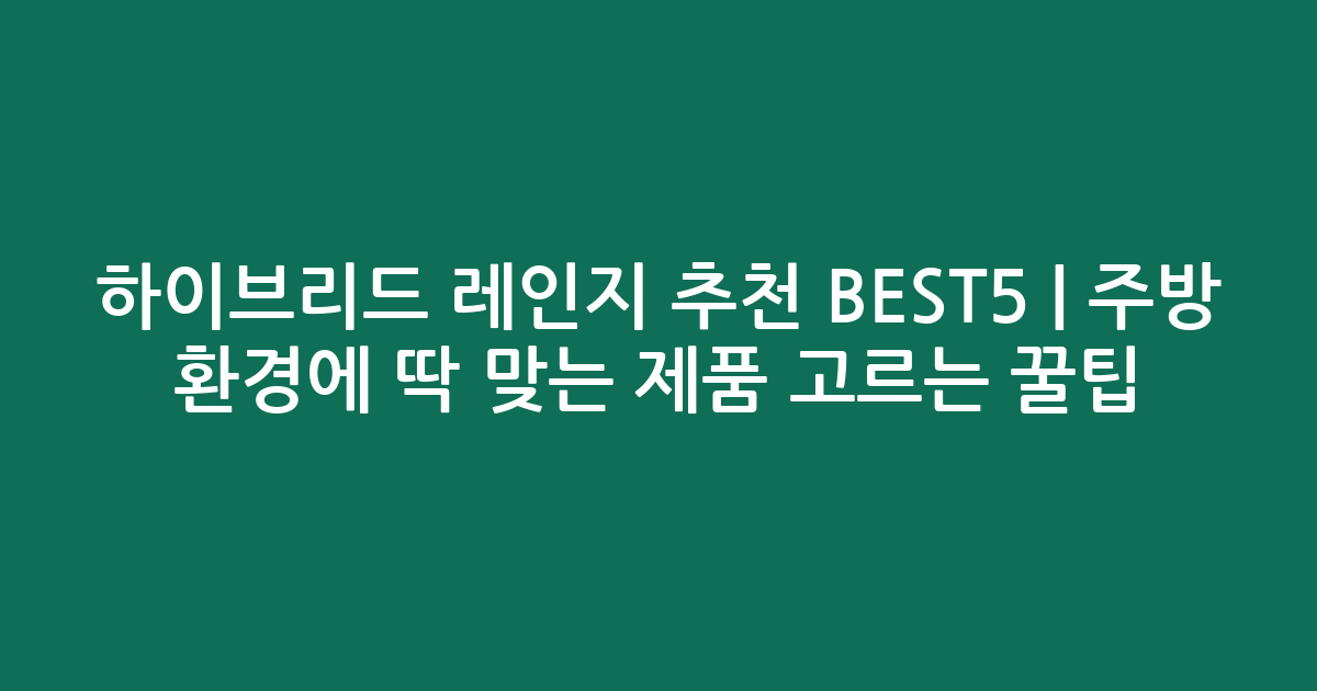 하이브리드 레인지 추천 BEST5 | 주방 환경에 딱 맞는 제품 고르는 꿀팁
