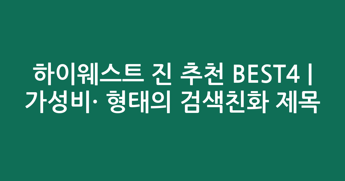 하이웨스트 진 추천 BEST4 | 가성비·인기 비교 형태의 검색친화 제목