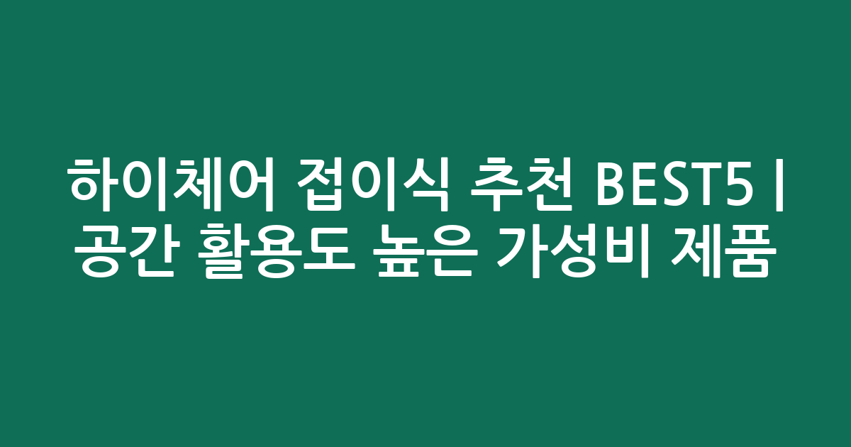 하이체어 접이식 추천 BEST5 | 공간 활용도 높은 가성비 제품 비교