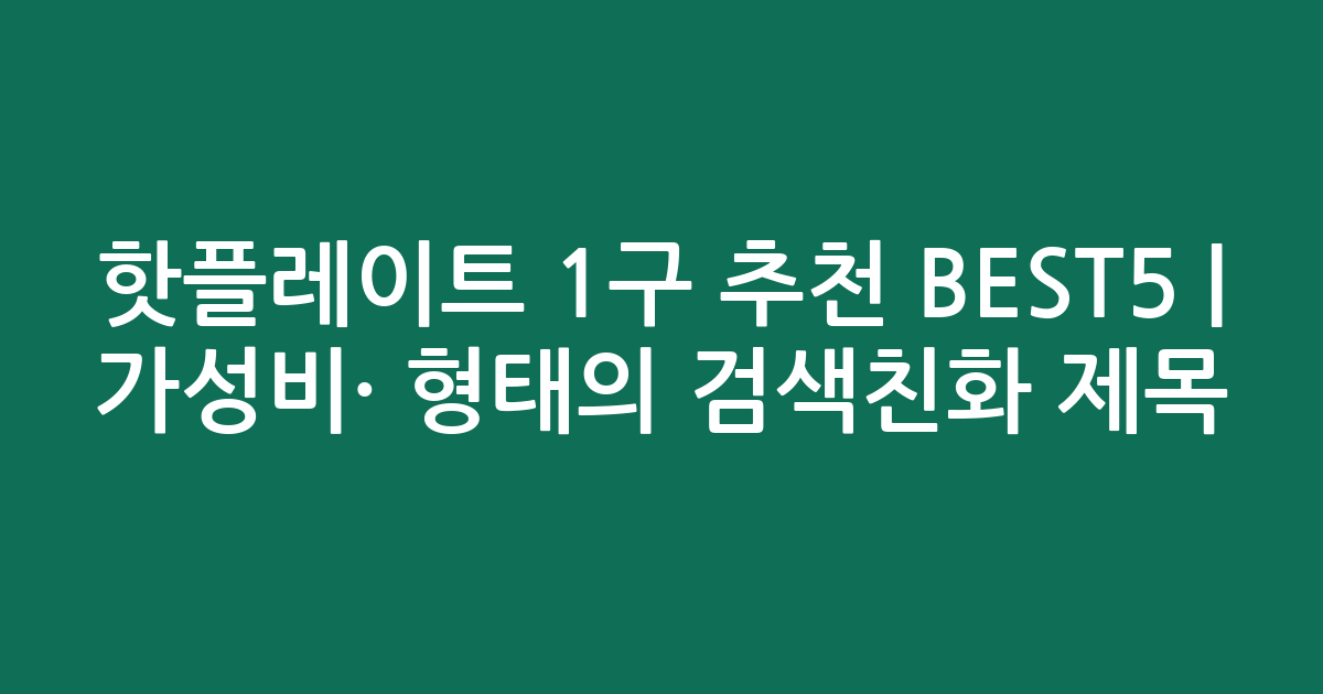 핫플레이트 1구 추천 BEST5 | 가성비·인기 비교 형태의 검색친화 제목