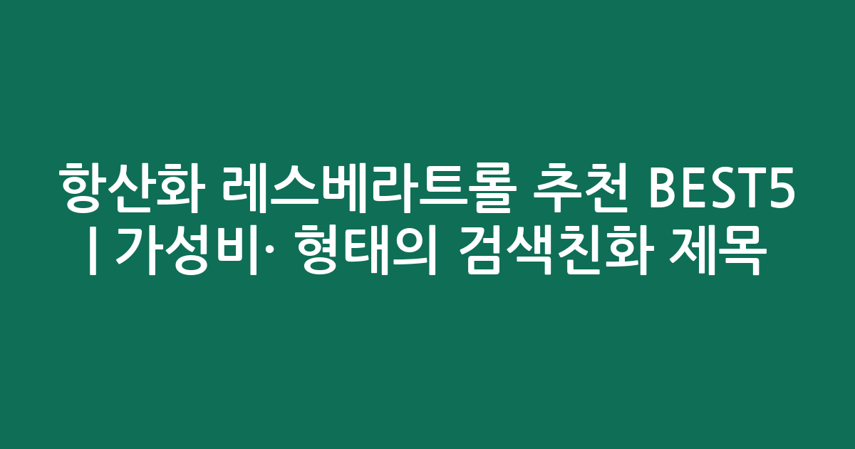 항산화 레스베라트롤 추천 BEST5 | 가성비·인기 비교 형태의 검색친화 제목