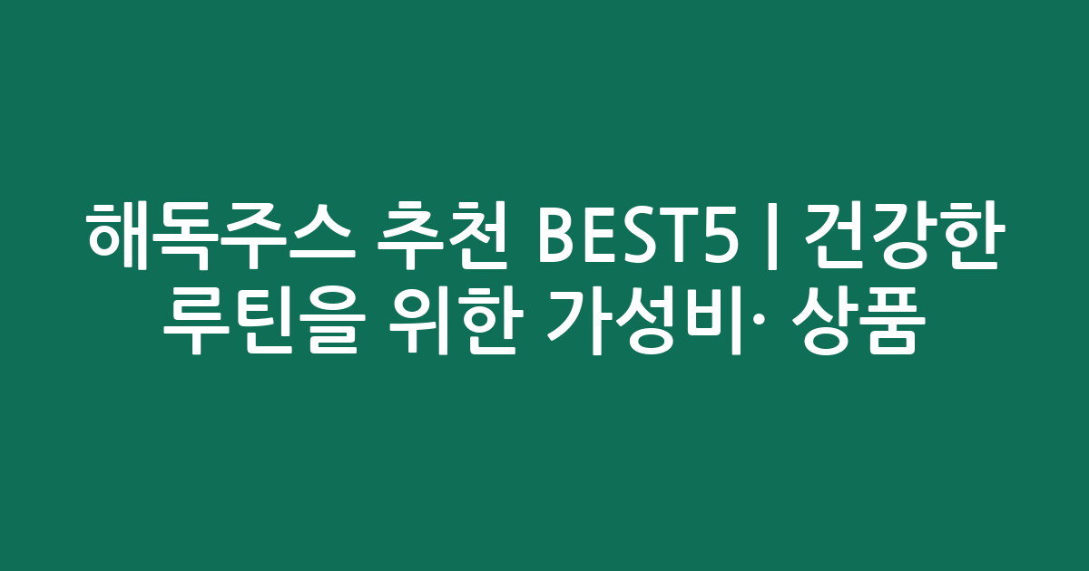 해독주스 추천 BEST5 | 건강한 루틴을 위한 가성비·인기 상품 비교
