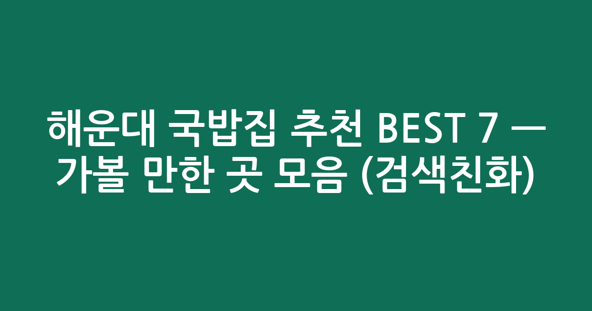 해운대 국밥집 추천 BEST 7 — 가볼 만한 곳 모음 (검색친화)