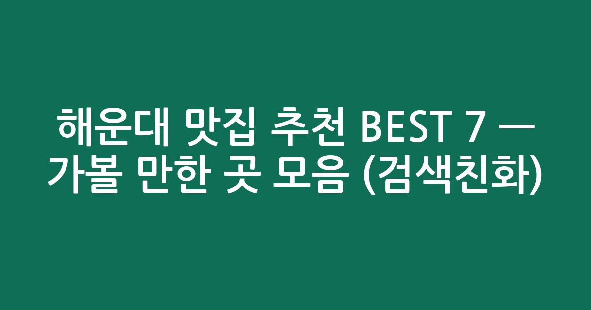 해운대 맛집 추천 BEST 7 — 가볼 만한 곳 모음 (검색친화)