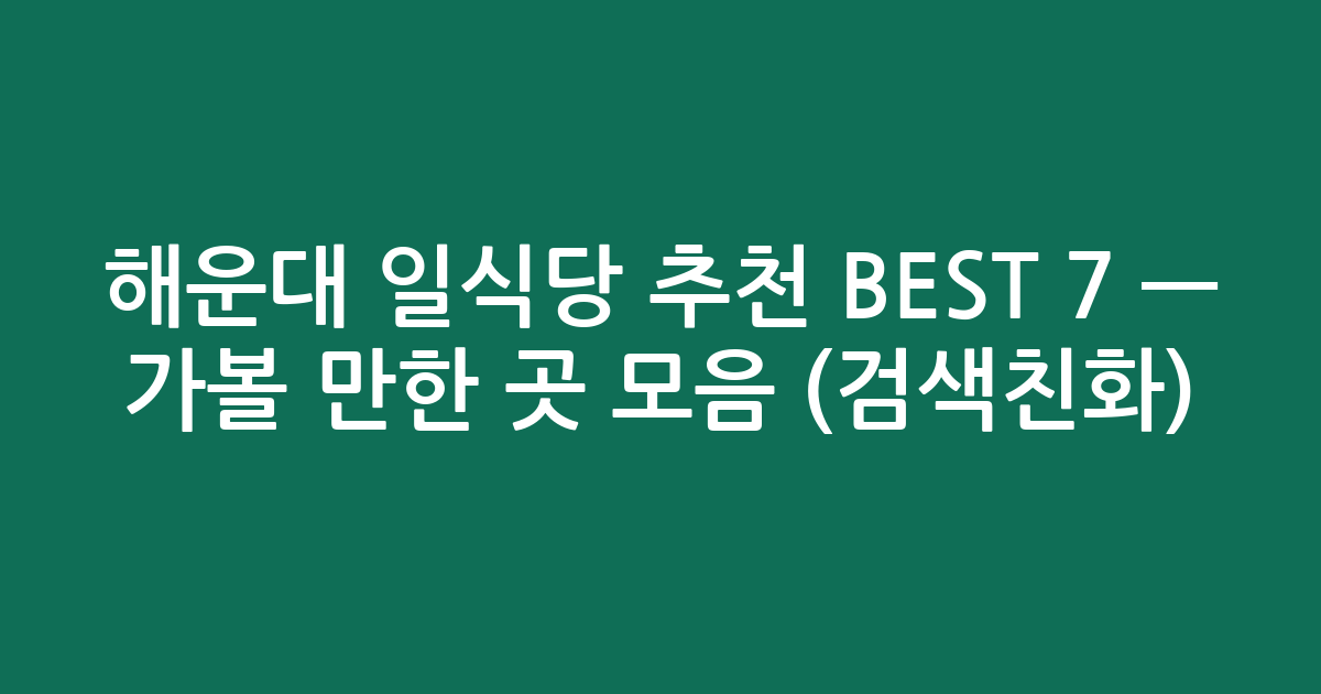 해운대 일식당 추천 BEST 7 — 가볼 만한 곳 모음 (검색친화)