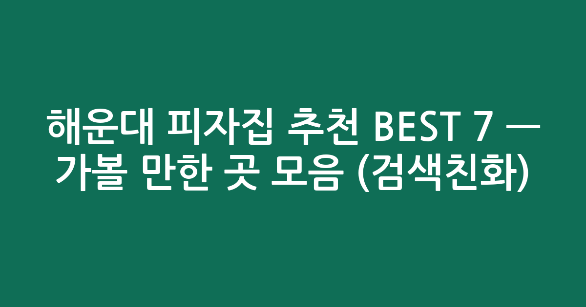 해운대 피자집 추천 BEST 7 — 가볼 만한 곳 모음 (검색친화)