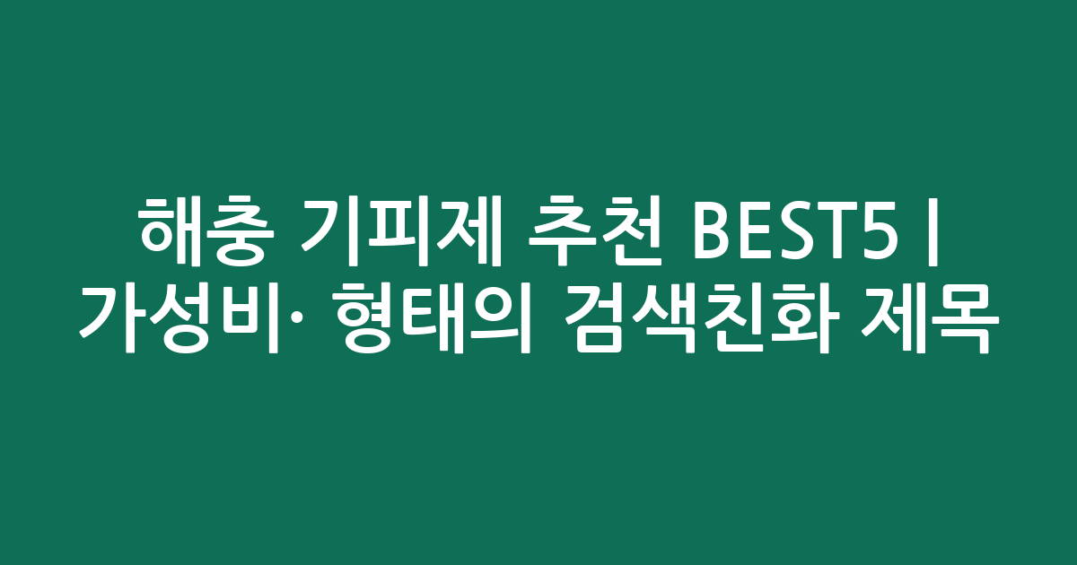 해충 기피제 추천 BEST5 | 가성비·인기 비교 형태의 검색친화 제목