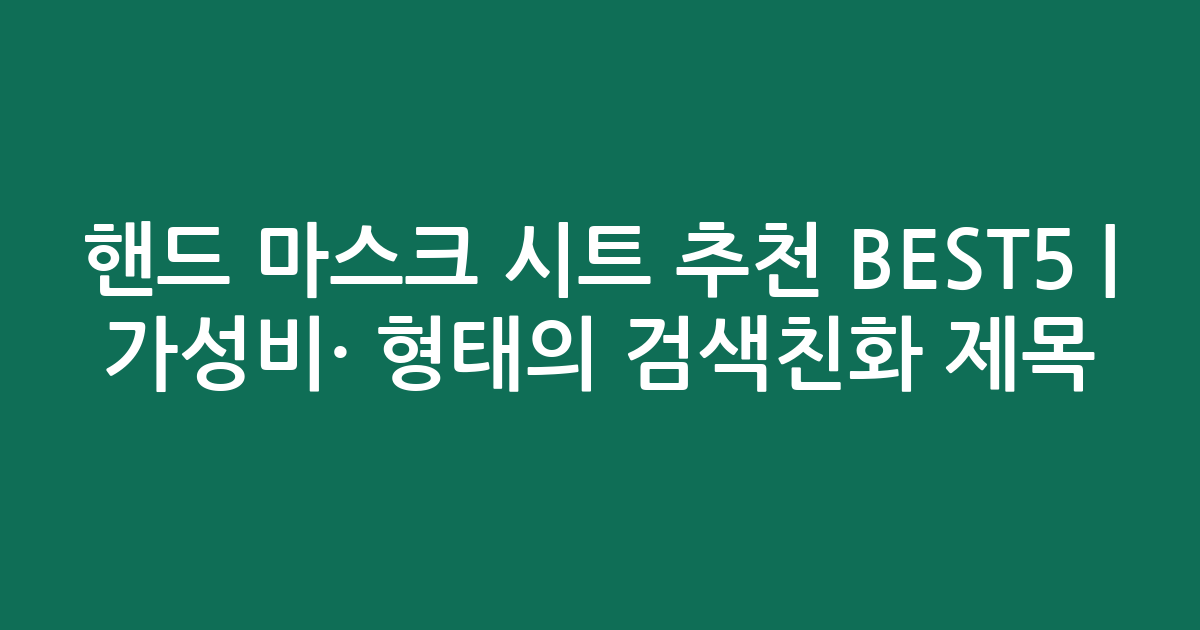 핸드 마스크 시트 추천 BEST5 | 가성비·인기 비교 형태의 검색친화 제목
