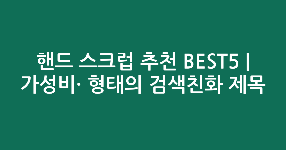 핸드 스크럽 추천 BEST5 | 가성비·인기 비교 형태의 검색친화 제목