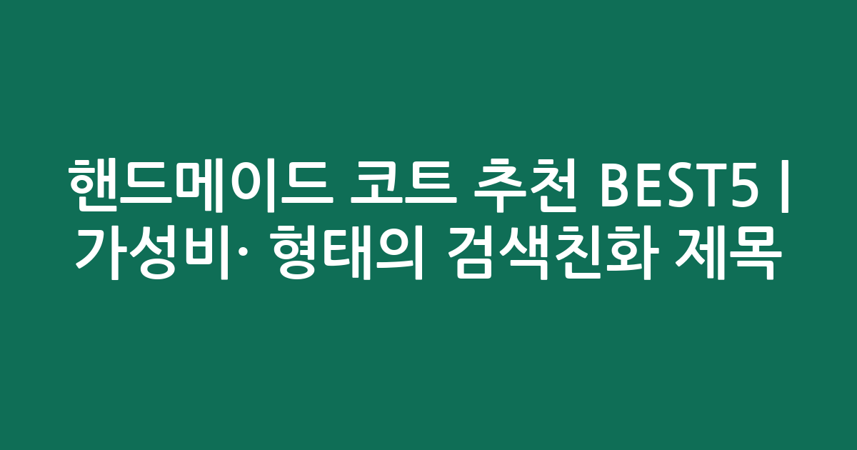 핸드메이드 코트 추천 BEST5 | 가성비·인기 비교 형태의 검색친화 제목